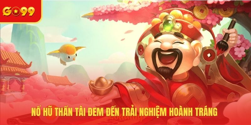Nổ hũ thần tài đem đến trải nghiệm hoành tráng 